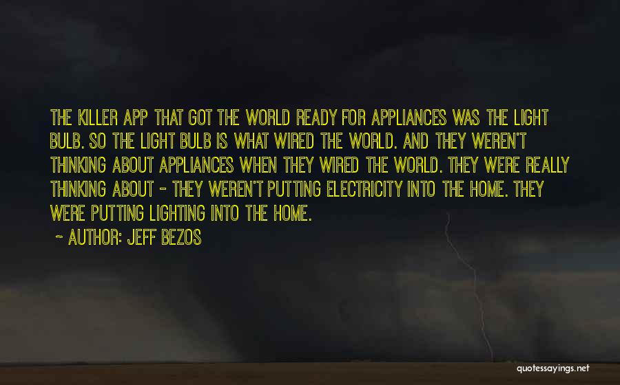 Jeff Bezos Quotes: The Killer App That Got The World Ready For Appliances Was The Light Bulb. So The Light Bulb Is What