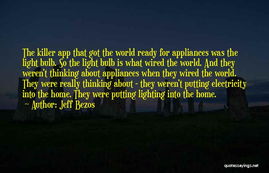 Jeff Bezos Quotes: The Killer App That Got The World Ready For Appliances Was The Light Bulb. So The Light Bulb Is What