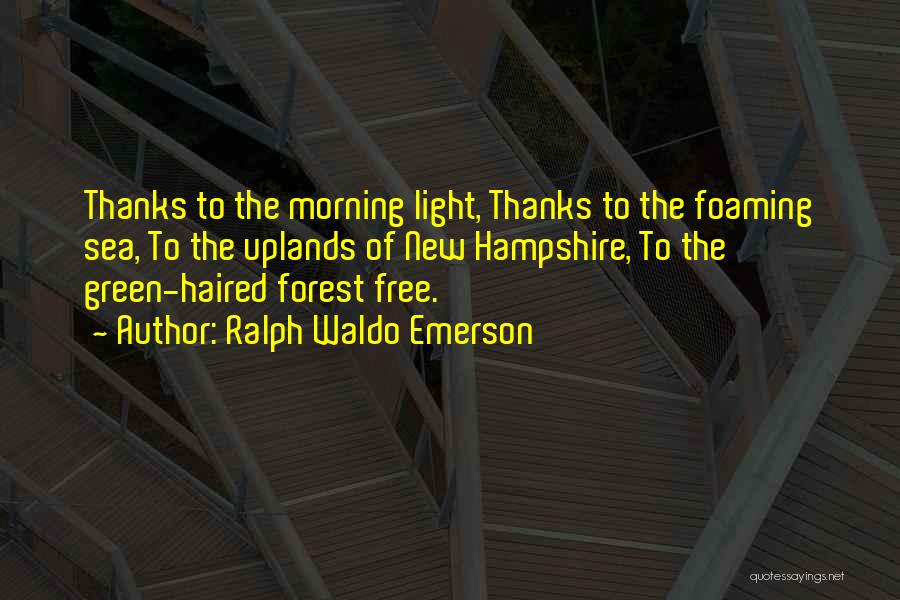 Ralph Waldo Emerson Quotes: Thanks To The Morning Light, Thanks To The Foaming Sea, To The Uplands Of New Hampshire, To The Green-haired Forest