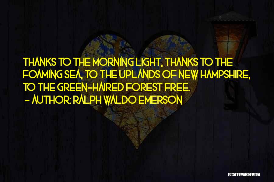 Ralph Waldo Emerson Quotes: Thanks To The Morning Light, Thanks To The Foaming Sea, To The Uplands Of New Hampshire, To The Green-haired Forest