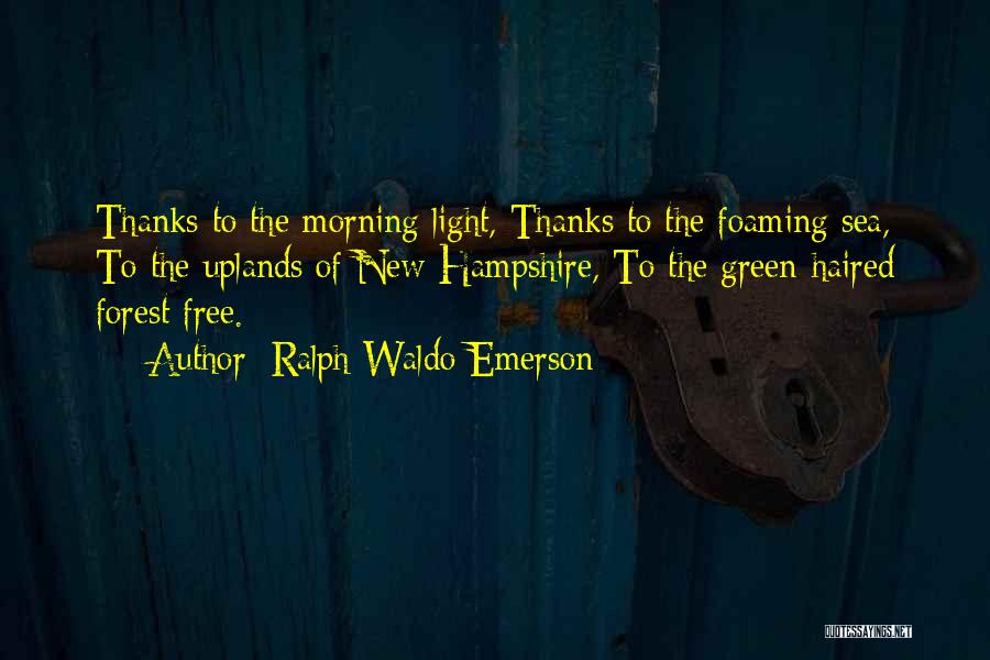 Ralph Waldo Emerson Quotes: Thanks To The Morning Light, Thanks To The Foaming Sea, To The Uplands Of New Hampshire, To The Green-haired Forest
