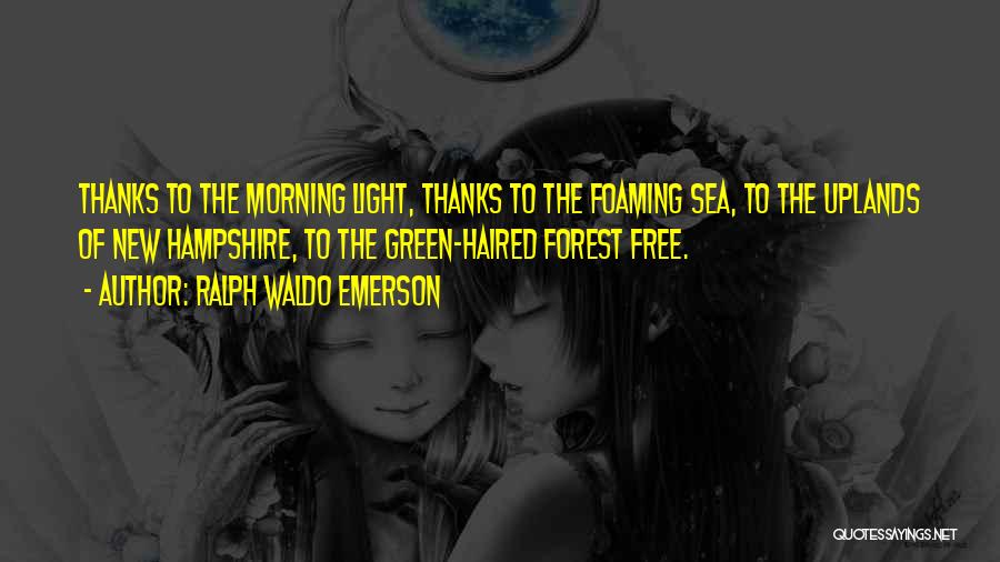 Ralph Waldo Emerson Quotes: Thanks To The Morning Light, Thanks To The Foaming Sea, To The Uplands Of New Hampshire, To The Green-haired Forest
