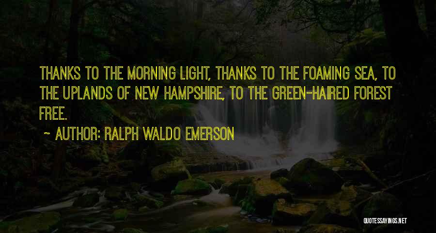 Ralph Waldo Emerson Quotes: Thanks To The Morning Light, Thanks To The Foaming Sea, To The Uplands Of New Hampshire, To The Green-haired Forest