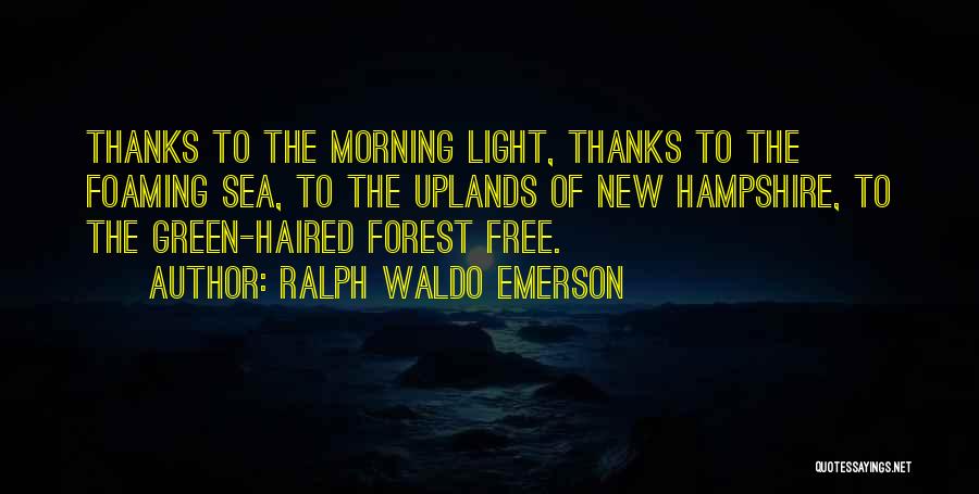 Ralph Waldo Emerson Quotes: Thanks To The Morning Light, Thanks To The Foaming Sea, To The Uplands Of New Hampshire, To The Green-haired Forest