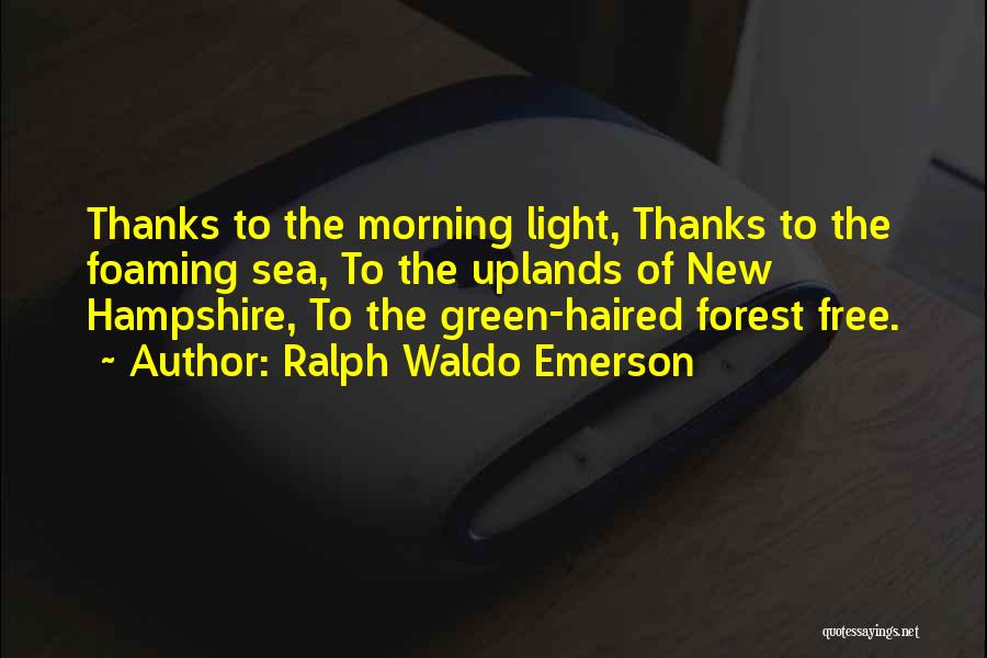 Ralph Waldo Emerson Quotes: Thanks To The Morning Light, Thanks To The Foaming Sea, To The Uplands Of New Hampshire, To The Green-haired Forest