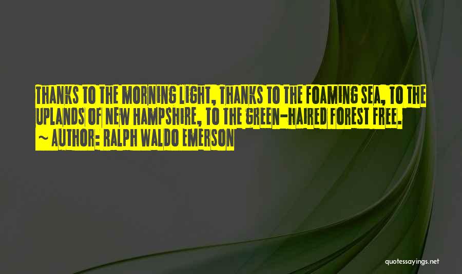Ralph Waldo Emerson Quotes: Thanks To The Morning Light, Thanks To The Foaming Sea, To The Uplands Of New Hampshire, To The Green-haired Forest