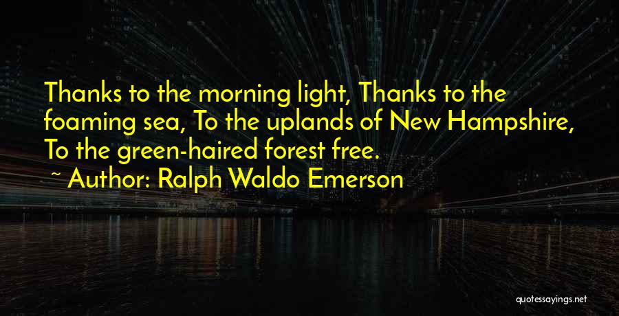 Ralph Waldo Emerson Quotes: Thanks To The Morning Light, Thanks To The Foaming Sea, To The Uplands Of New Hampshire, To The Green-haired Forest