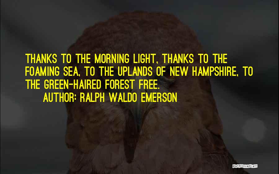 Ralph Waldo Emerson Quotes: Thanks To The Morning Light, Thanks To The Foaming Sea, To The Uplands Of New Hampshire, To The Green-haired Forest
