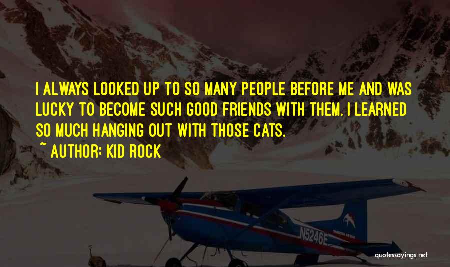 Kid Rock Quotes: I Always Looked Up To So Many People Before Me And Was Lucky To Become Such Good Friends With Them.