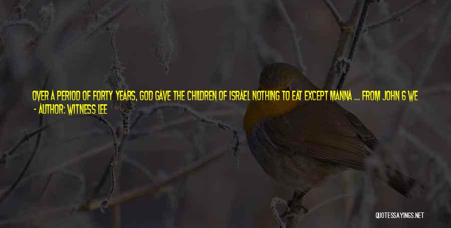 Witness Lee Quotes: Over A Period Of Forty Years, God Gave The Children Of Israel Nothing To Eat Except Manna ... From John