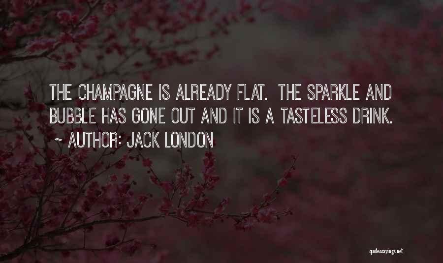 Jack London Quotes: The Champagne Is Already Flat. The Sparkle And Bubble Has Gone Out And It Is A Tasteless Drink.