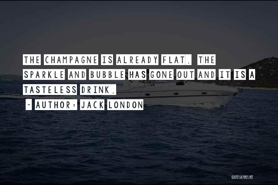 Jack London Quotes: The Champagne Is Already Flat. The Sparkle And Bubble Has Gone Out And It Is A Tasteless Drink.