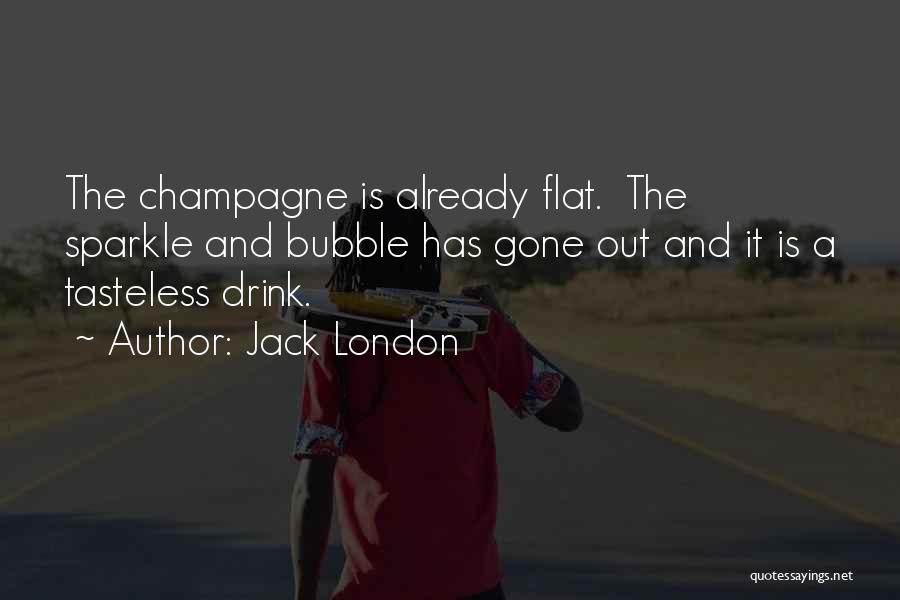 Jack London Quotes: The Champagne Is Already Flat. The Sparkle And Bubble Has Gone Out And It Is A Tasteless Drink.