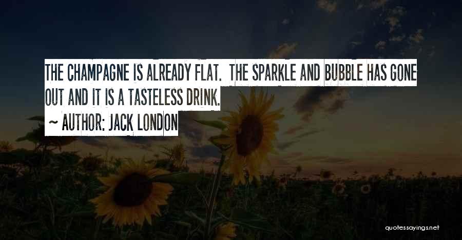 Jack London Quotes: The Champagne Is Already Flat. The Sparkle And Bubble Has Gone Out And It Is A Tasteless Drink.