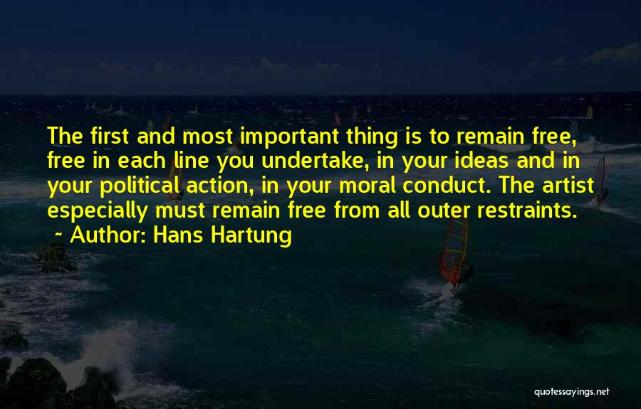 Hans Hartung Quotes: The First And Most Important Thing Is To Remain Free, Free In Each Line You Undertake, In Your Ideas And