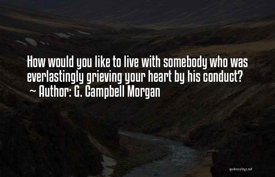 G. Campbell Morgan Quotes: How Would You Like To Live With Somebody Who Was Everlastingly Grieving Your Heart By His Conduct?