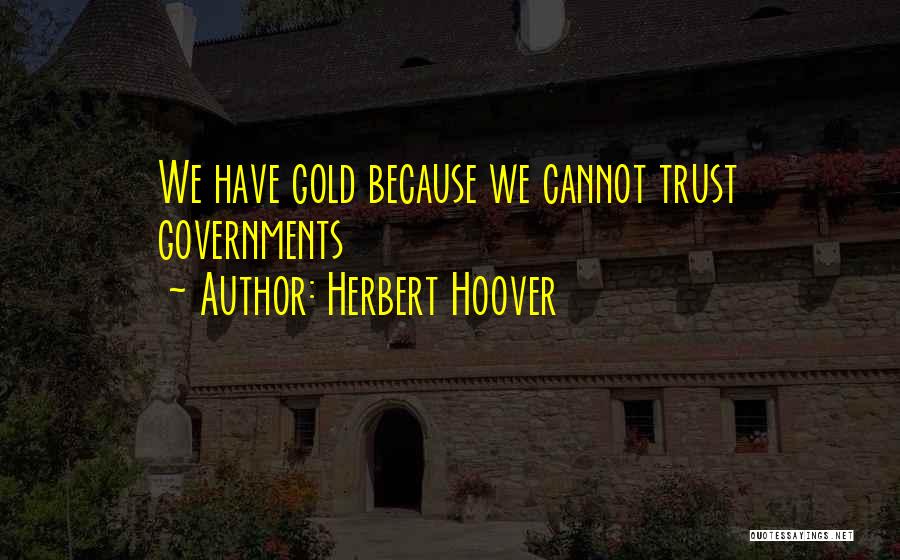 Herbert Hoover Quotes: We Have Gold Because We Cannot Trust Governments