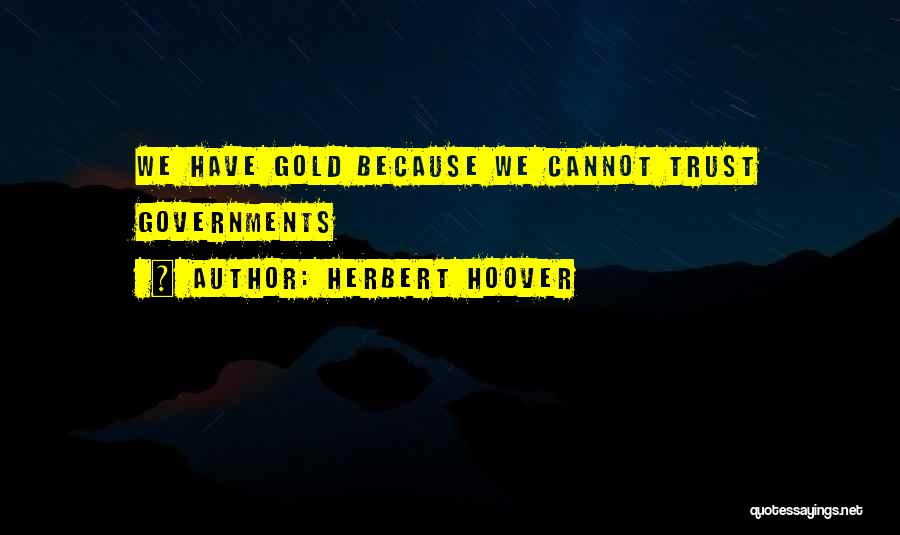 Herbert Hoover Quotes: We Have Gold Because We Cannot Trust Governments