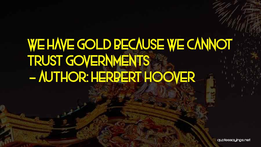 Herbert Hoover Quotes: We Have Gold Because We Cannot Trust Governments