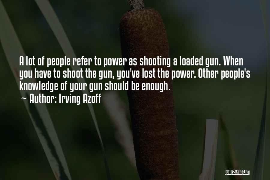 Irving Azoff Quotes: A Lot Of People Refer To Power As Shooting A Loaded Gun. When You Have To Shoot The Gun, You've