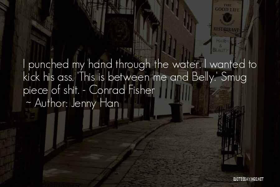 Jenny Han Quotes: I Punched My Hand Through The Water. I Wanted To Kick His Ass. 'this Is Between Me And Belly.' Smug