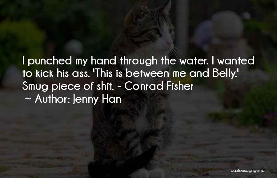 Jenny Han Quotes: I Punched My Hand Through The Water. I Wanted To Kick His Ass. 'this Is Between Me And Belly.' Smug