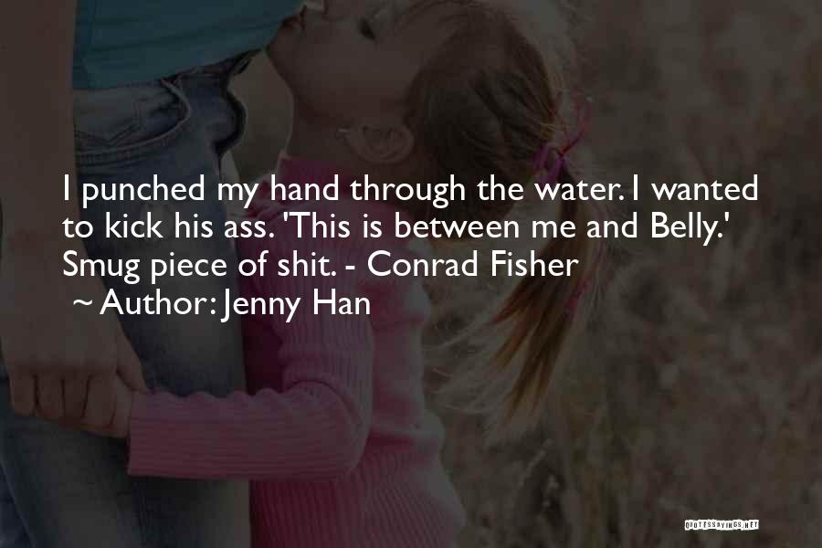 Jenny Han Quotes: I Punched My Hand Through The Water. I Wanted To Kick His Ass. 'this Is Between Me And Belly.' Smug