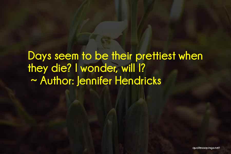 Jennifer Hendricks Quotes: Days Seem To Be Their Prettiest When They Die? I Wonder, Will I?