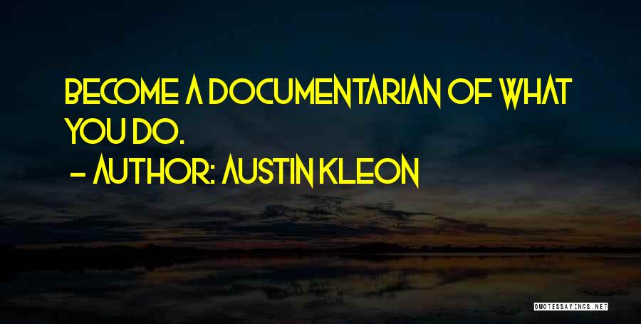 Austin Kleon Quotes: Become A Documentarian Of What You Do.