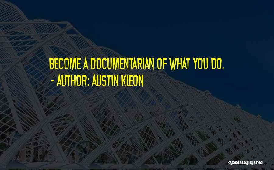 Austin Kleon Quotes: Become A Documentarian Of What You Do.