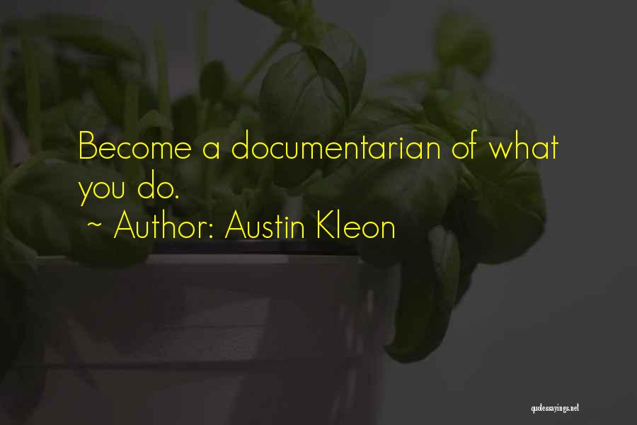 Austin Kleon Quotes: Become A Documentarian Of What You Do.