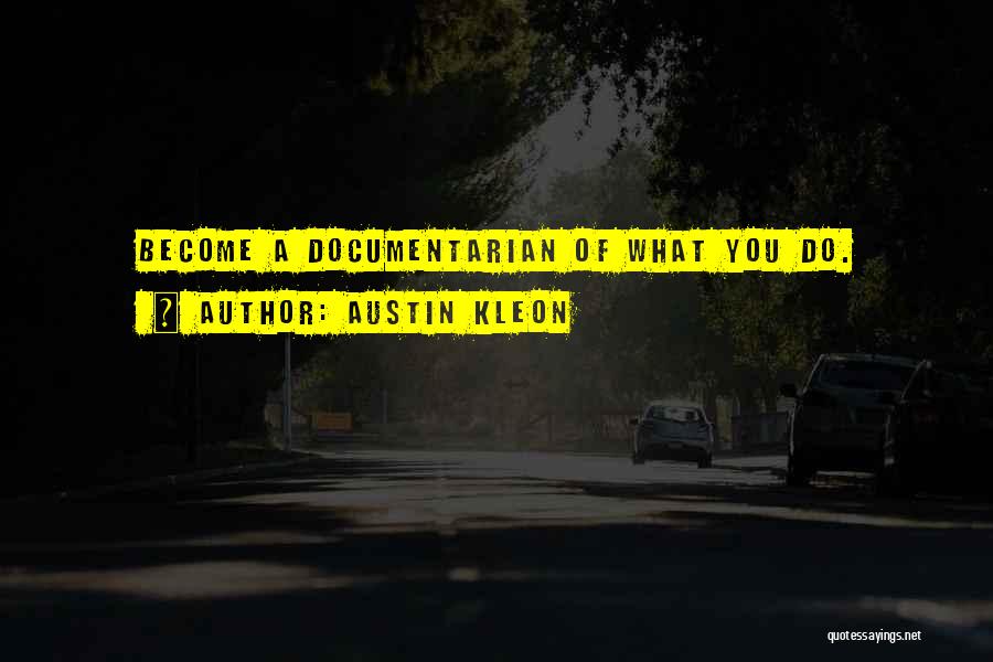 Austin Kleon Quotes: Become A Documentarian Of What You Do.