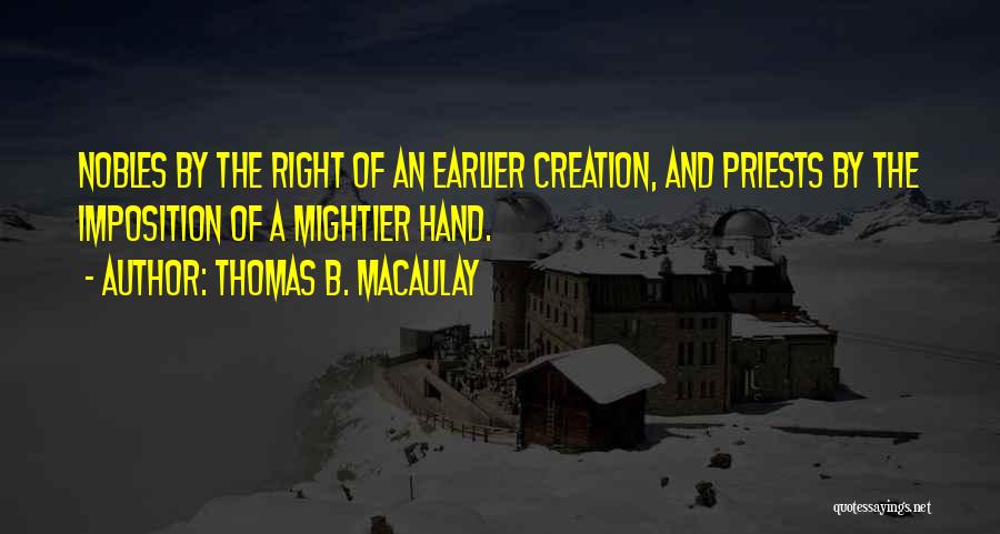 Thomas B. Macaulay Quotes: Nobles By The Right Of An Earlier Creation, And Priests By The Imposition Of A Mightier Hand.