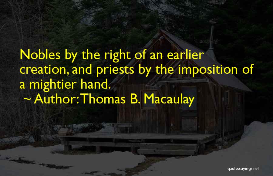 Thomas B. Macaulay Quotes: Nobles By The Right Of An Earlier Creation, And Priests By The Imposition Of A Mightier Hand.