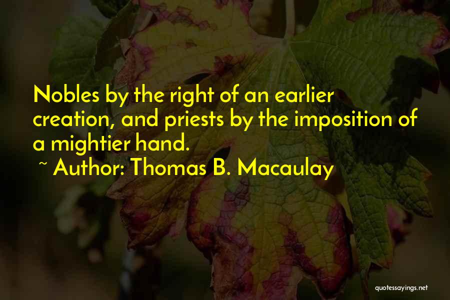 Thomas B. Macaulay Quotes: Nobles By The Right Of An Earlier Creation, And Priests By The Imposition Of A Mightier Hand.