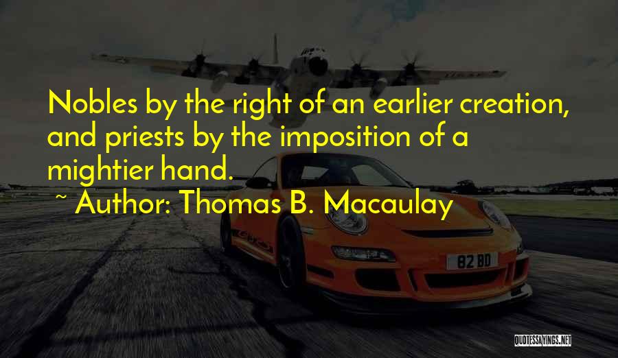 Thomas B. Macaulay Quotes: Nobles By The Right Of An Earlier Creation, And Priests By The Imposition Of A Mightier Hand.