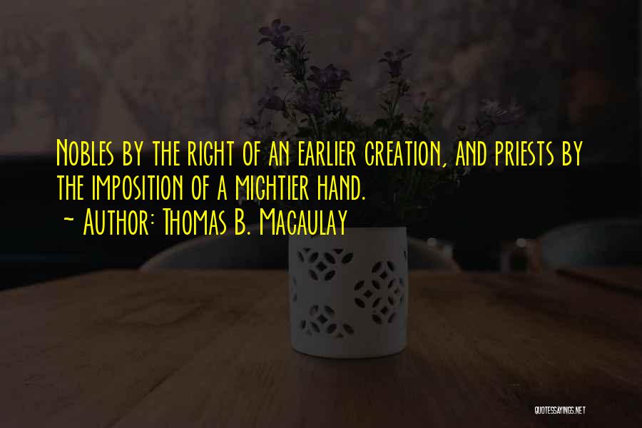 Thomas B. Macaulay Quotes: Nobles By The Right Of An Earlier Creation, And Priests By The Imposition Of A Mightier Hand.