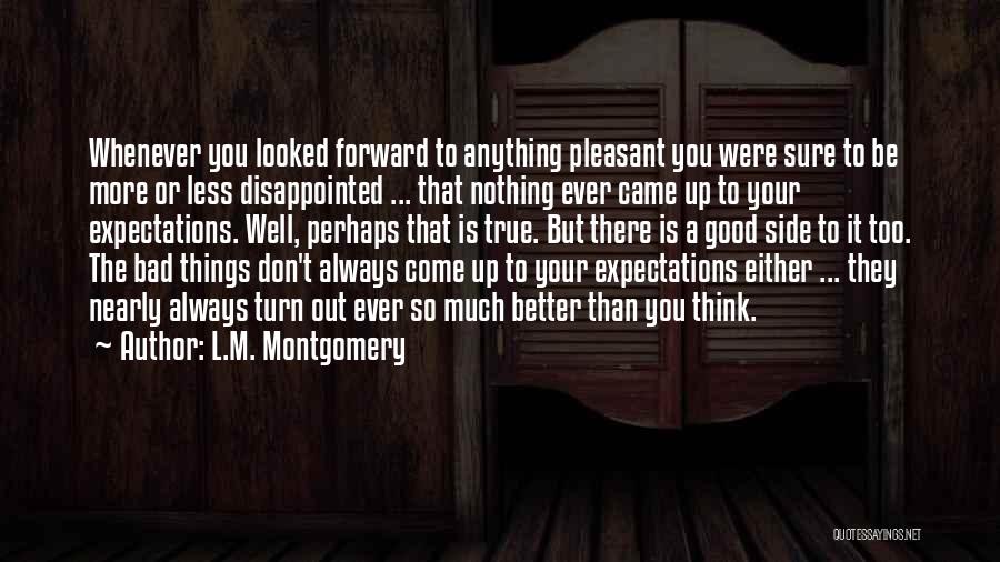 L.M. Montgomery Quotes: Whenever You Looked Forward To Anything Pleasant You Were Sure To Be More Or Less Disappointed ... That Nothing Ever