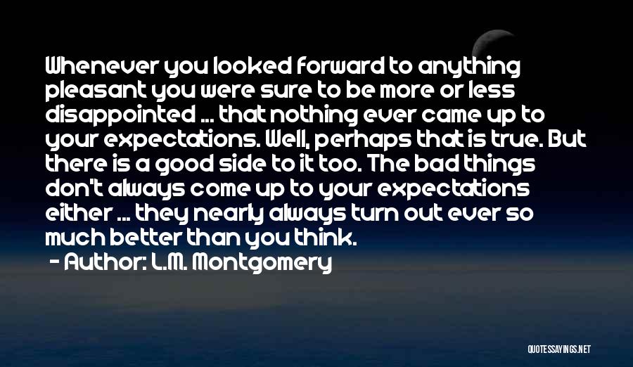 L.M. Montgomery Quotes: Whenever You Looked Forward To Anything Pleasant You Were Sure To Be More Or Less Disappointed ... That Nothing Ever