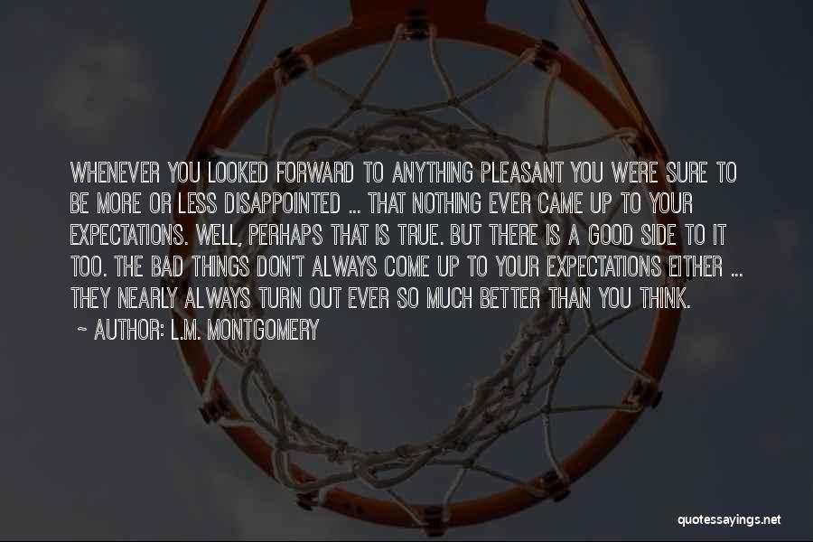 L.M. Montgomery Quotes: Whenever You Looked Forward To Anything Pleasant You Were Sure To Be More Or Less Disappointed ... That Nothing Ever