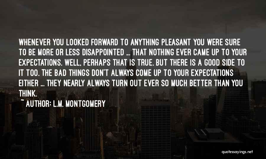 L.M. Montgomery Quotes: Whenever You Looked Forward To Anything Pleasant You Were Sure To Be More Or Less Disappointed ... That Nothing Ever