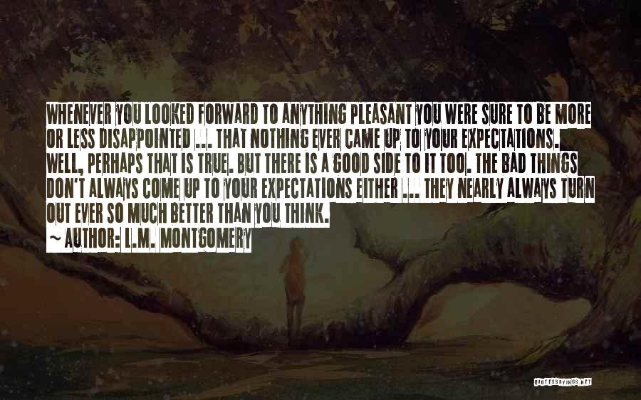 L.M. Montgomery Quotes: Whenever You Looked Forward To Anything Pleasant You Were Sure To Be More Or Less Disappointed ... That Nothing Ever