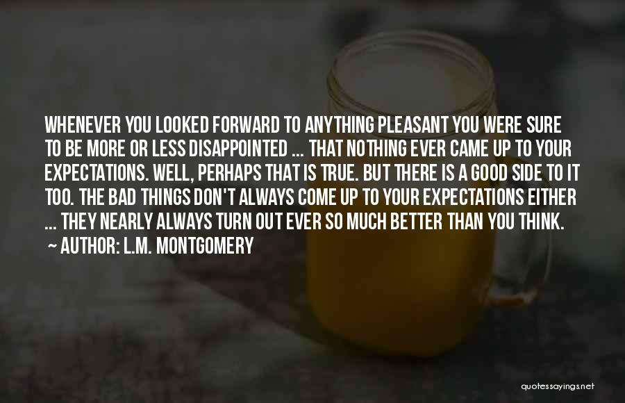 L.M. Montgomery Quotes: Whenever You Looked Forward To Anything Pleasant You Were Sure To Be More Or Less Disappointed ... That Nothing Ever