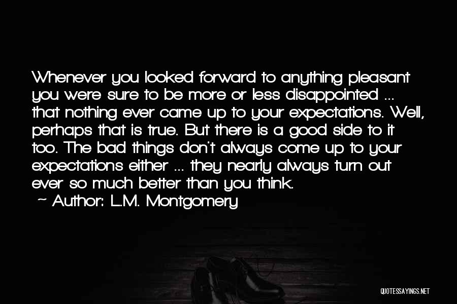 L.M. Montgomery Quotes: Whenever You Looked Forward To Anything Pleasant You Were Sure To Be More Or Less Disappointed ... That Nothing Ever