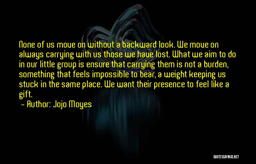 Jojo Moyes Quotes: None Of Us Move On Without A Backward Look. We Move On Always Carrying With Us Those We Have Lost.