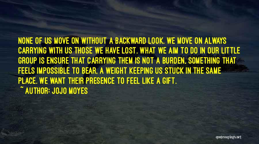 Jojo Moyes Quotes: None Of Us Move On Without A Backward Look. We Move On Always Carrying With Us Those We Have Lost.