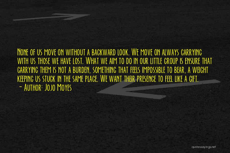 Jojo Moyes Quotes: None Of Us Move On Without A Backward Look. We Move On Always Carrying With Us Those We Have Lost.