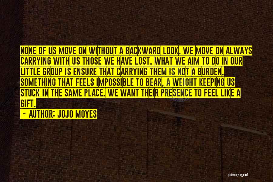 Jojo Moyes Quotes: None Of Us Move On Without A Backward Look. We Move On Always Carrying With Us Those We Have Lost.