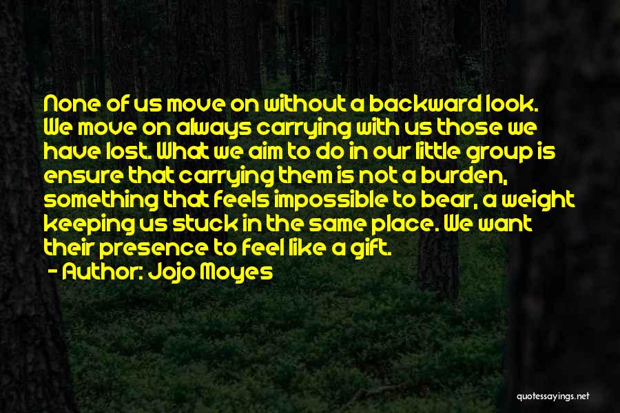 Jojo Moyes Quotes: None Of Us Move On Without A Backward Look. We Move On Always Carrying With Us Those We Have Lost.