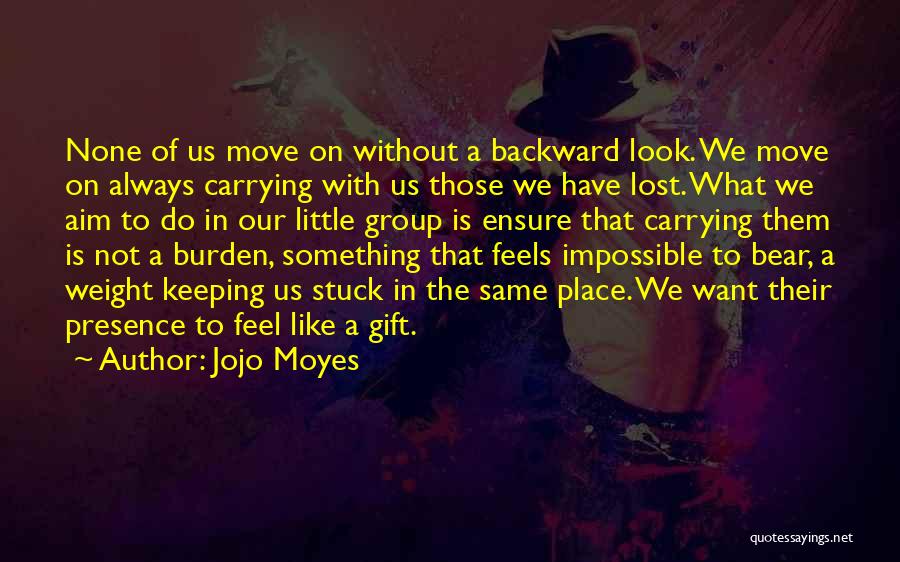 Jojo Moyes Quotes: None Of Us Move On Without A Backward Look. We Move On Always Carrying With Us Those We Have Lost.
